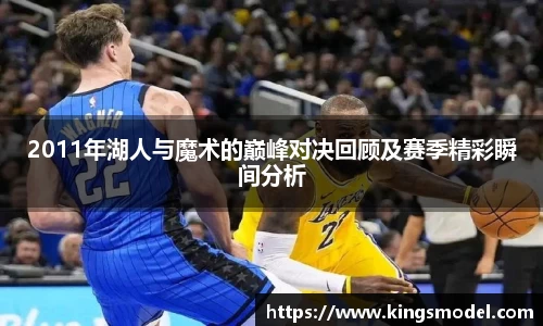 2011年湖人与魔术的巅峰对决回顾及赛季精彩瞬间分析