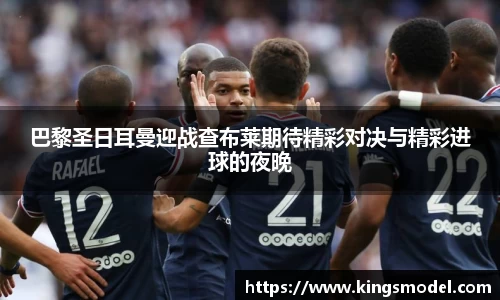 巴黎圣日耳曼迎战查布莱期待精彩对决与精彩进球的夜晚