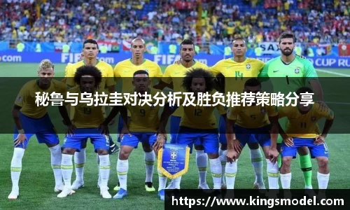 秘鲁与乌拉圭对决分析及胜负推荐策略分享