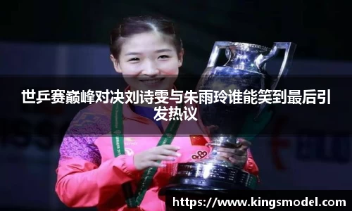 世乒赛巅峰对决刘诗雯与朱雨玲谁能笑到最后引发热议