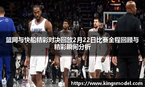 篮网与快船精彩对决回放2月22日比赛全程回顾与精彩瞬间分析