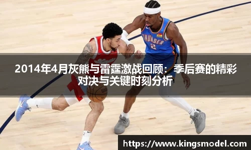 2014年4月灰熊与雷霆激战回顾：季后赛的精彩对决与关键时刻分析